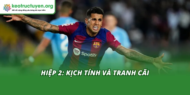 Diễn biến hiệp 2 cực kỳ kịch tính và có nhiều tranh cãi