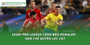 Saudi Pro League Cảnh Báo Ronaldo - Hạn Chế Quyền Lực CR7 Saudi Pro League Cảnh Báo Ronaldo