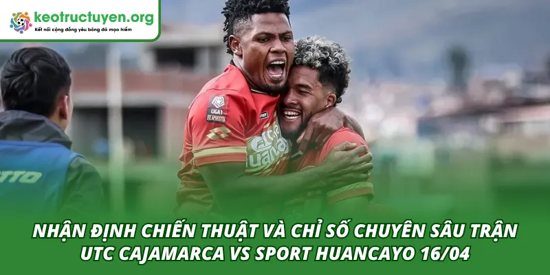 Tỷ Lệ Kèo Trận UTC Cajamarca VS Sport Huancayo 16/04 Phân tích chuyên sâu chiến thuật và chỉ số trận UTC Cajamarca VS Sport Huancayo 16/04